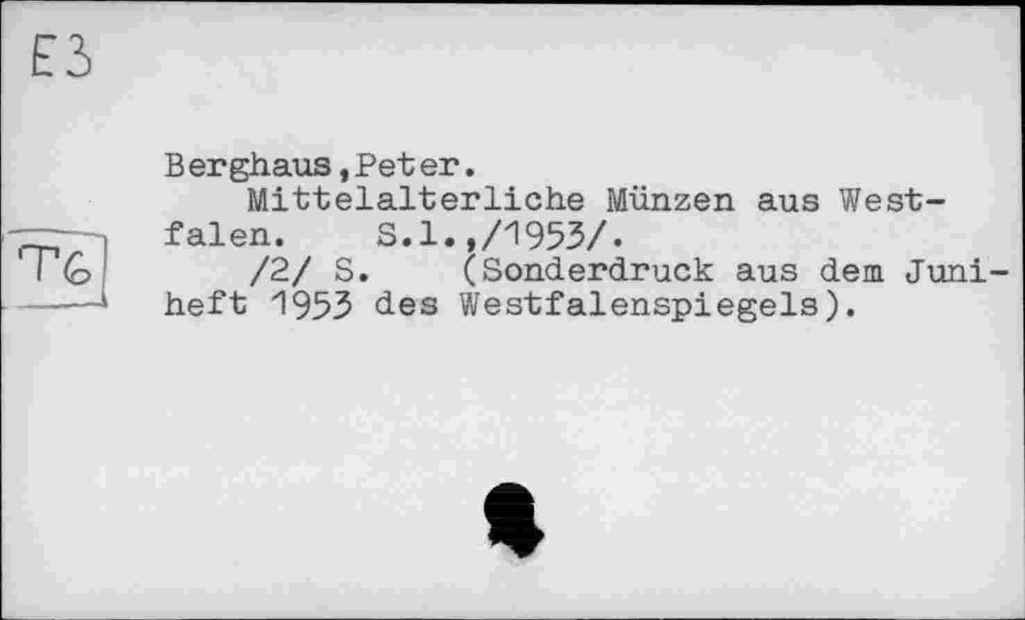 ﻿£3
Tfe
Berghaus,Peter.
Mittelalterliche Münzen aus Westfalen. S.l.,/1953/.
/2/ S. (Sonderdruck aus dem Juniheft 1953 des Westfalenspiegels).